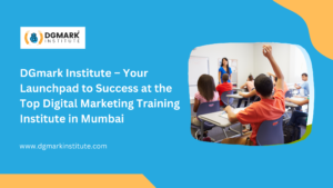 DGmark Institute – Your Launchpad to Success at the Top Digital Marketing Training Institute in Mumbai