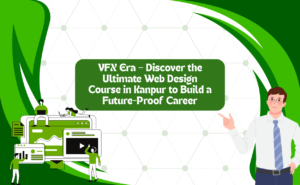 VFX Era – Discover the Ultimate Web Design Course in Kanpur to Build a Future-Proof Career